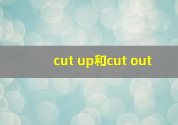 cut up和cut out